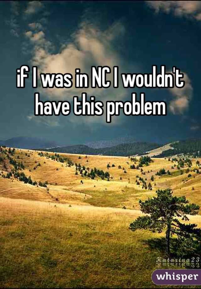 if I was in NC I wouldn't have this problem 