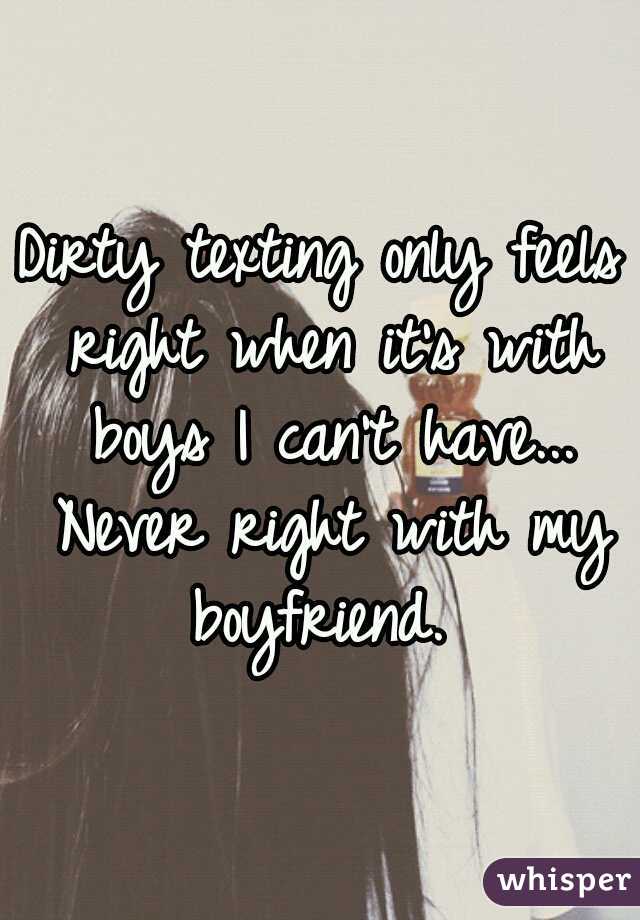 Dirty texting only feels right when it's with boys I can't have... Never right with my boyfriend. 