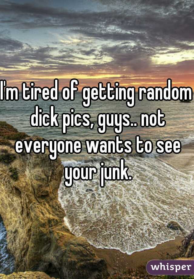 I'm tired of getting random dick pics, guys.. not everyone wants to see your junk.