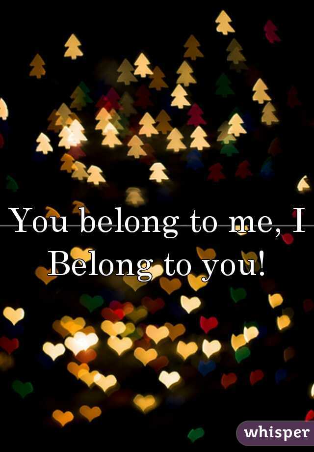 You belong to me, I Belong to you! 