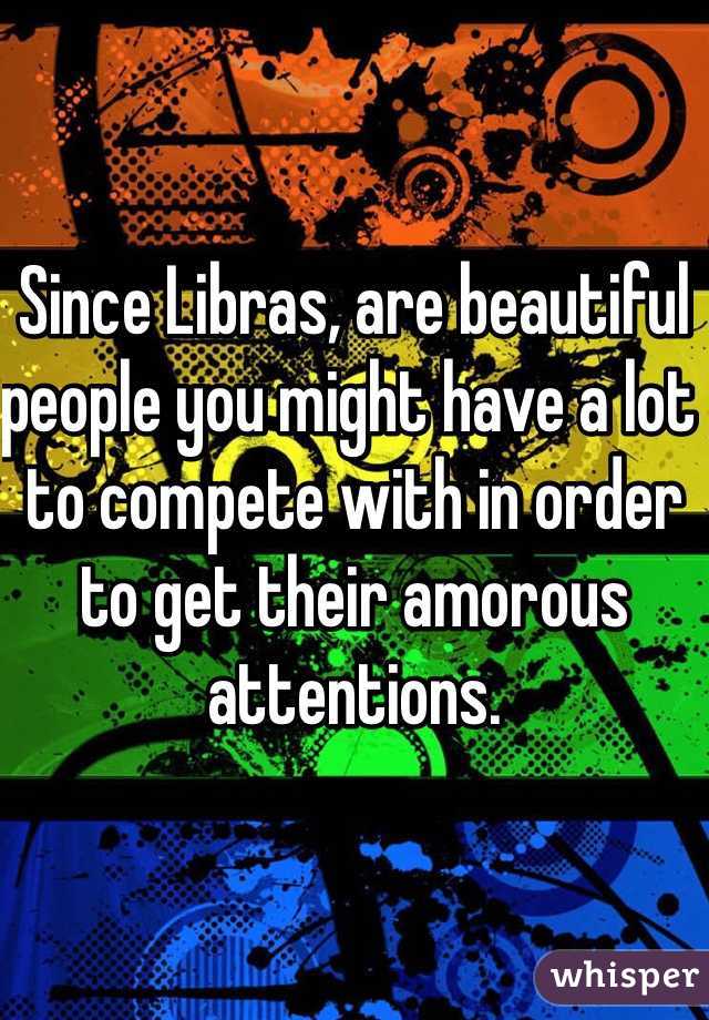 Since Libras, are beautiful people you might have a lot to compete with in order to get their amorous attentions.