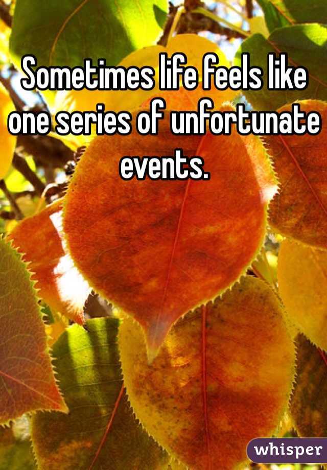 Sometimes life feels like one series of unfortunate events.