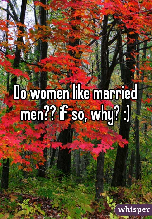 Do women like married men?? if so, why? :) 
