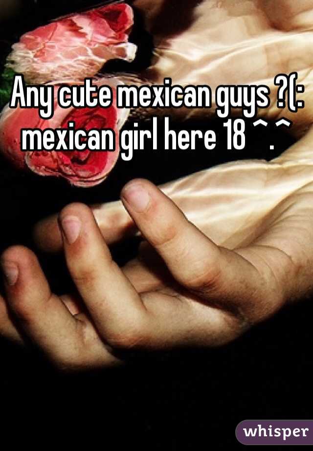 Any cute mexican guys ?(: mexican girl here 18 ^.^