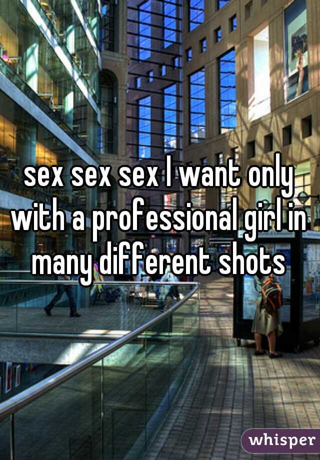 sex sex sex I want only with a professional girl in many different shots