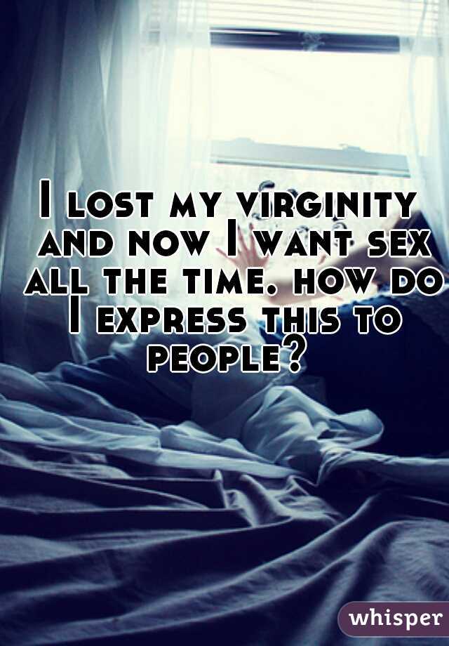 I lost my virginity and now I want sex all the time. how do I express this to people? 