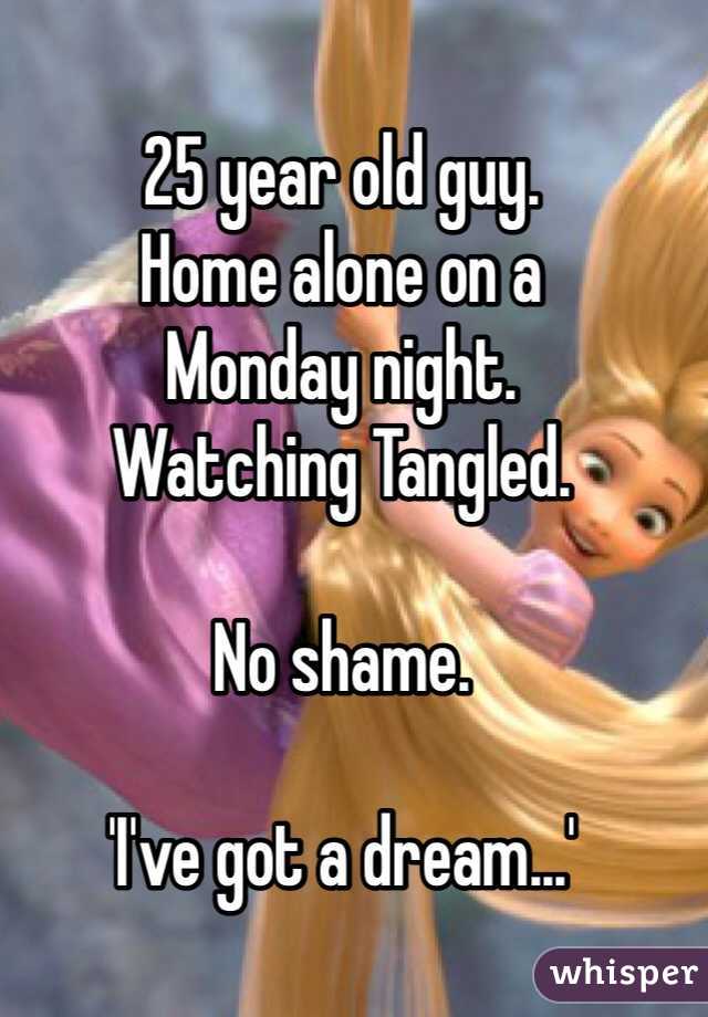 25 year old guy.
Home alone on a
Monday night.
Watching Tangled.

No shame.

'I've got a dream...'