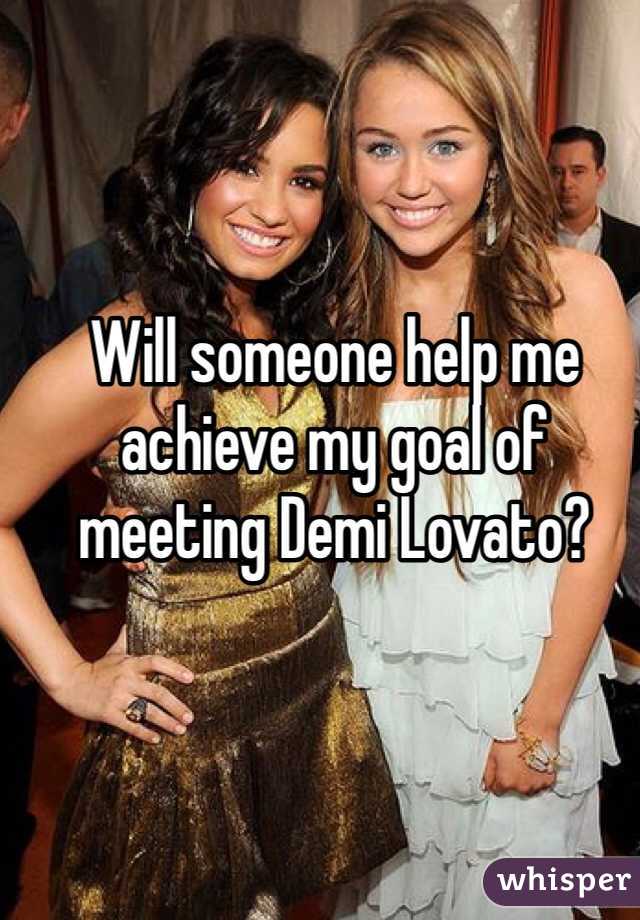 Will someone help me achieve my goal of meeting Demi Lovato?