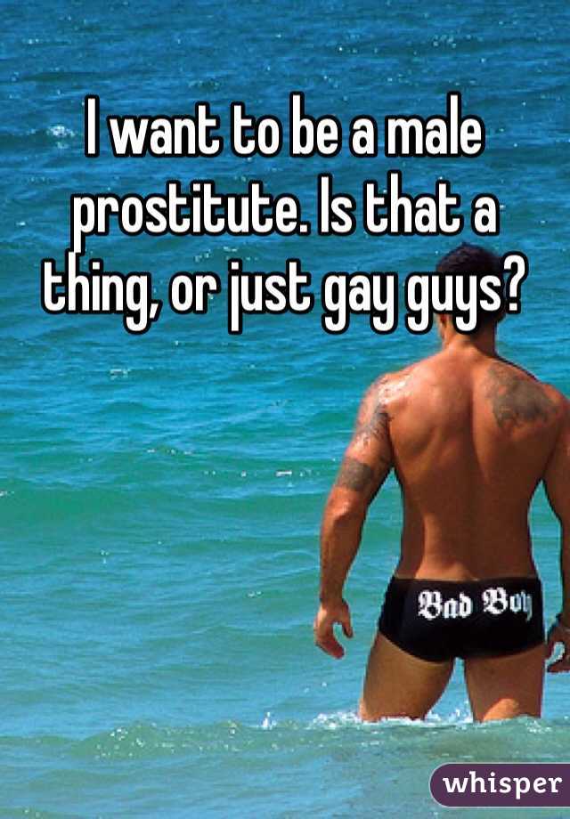 I want to be a male prostitute. Is that a thing, or just gay guys?