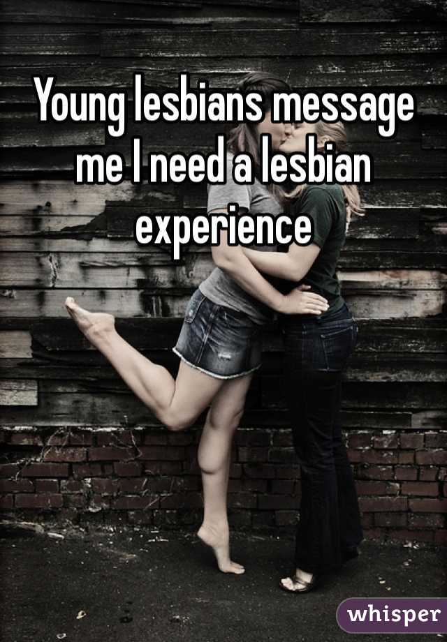 Young lesbians message me I need a lesbian experience 