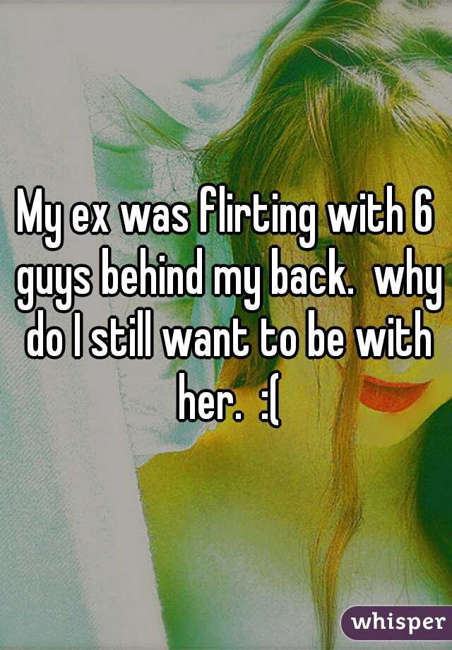 My ex was flirting with 6 guys behind my back.  why do I still want to be with her.  :(
