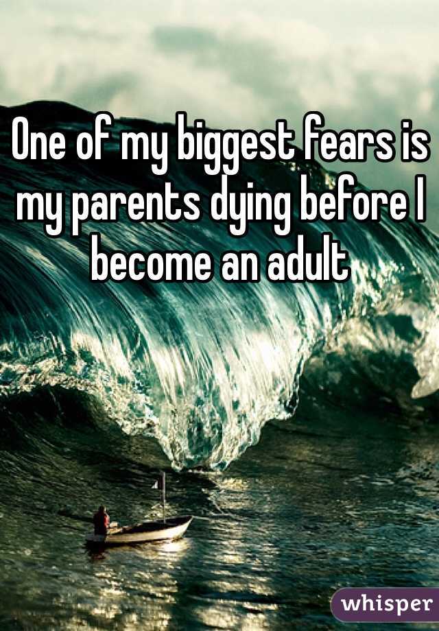 One of my biggest fears is my parents dying before I become an adult
