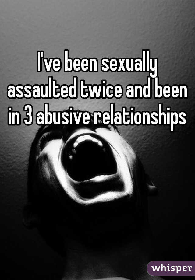I've been sexually assaulted twice and been in 3 abusive relationships 
