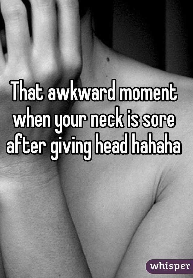 That awkward moment when your neck is sore after giving head hahaha 