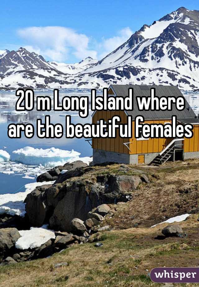20 m Long Island where are the beautiful females 