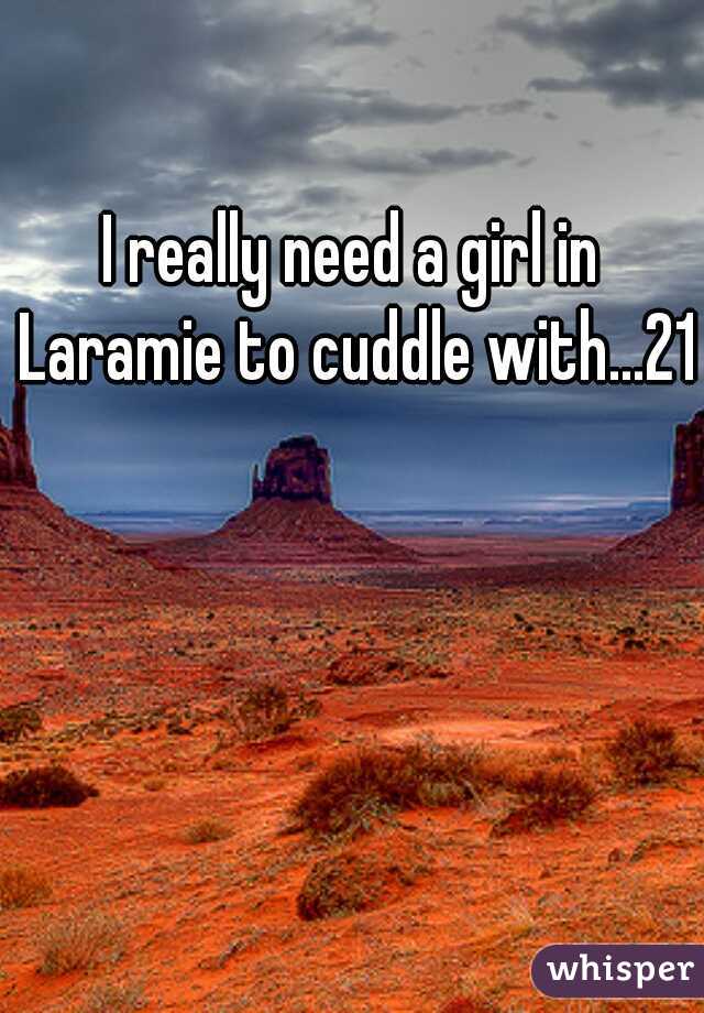 I really need a girl in Laramie to cuddle with...21m