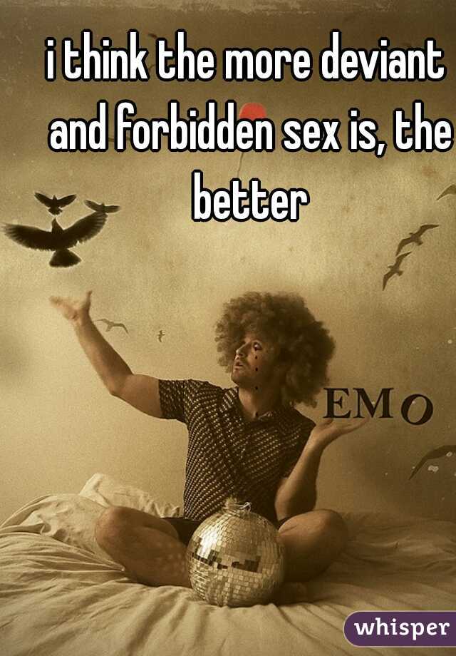 i think the more deviant and forbidden sex is, the better
