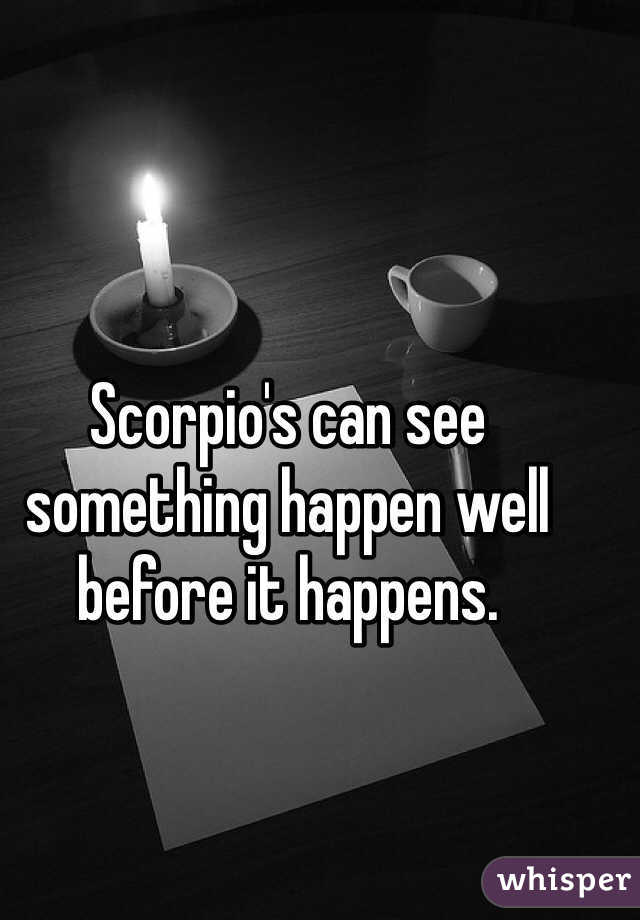 Scorpio's can see something happen well before it happens.