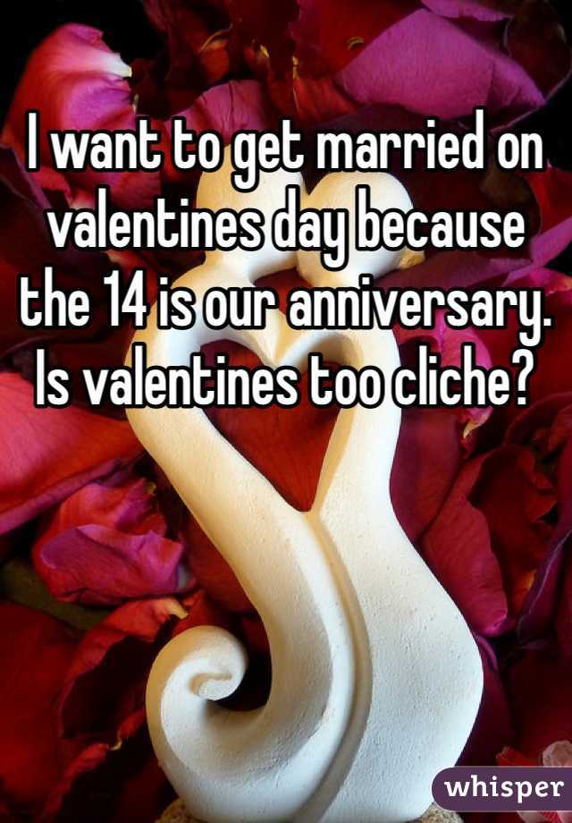 I want to get married on valentines day because the 14 is our anniversary.
Is valentines too cliche? 