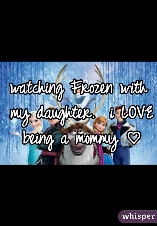 watching Frozen with my daughter.  i LOVE being a mommy ♡