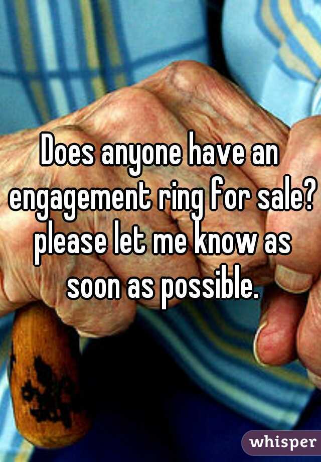 Does anyone have an engagement ring for sale? please let me know as soon as possible.