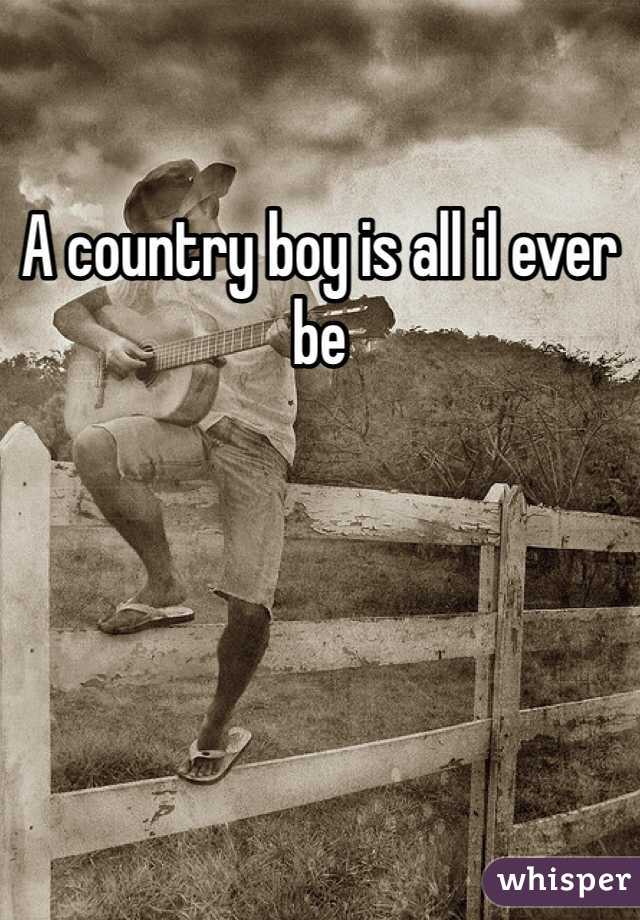 A country boy is all il ever be