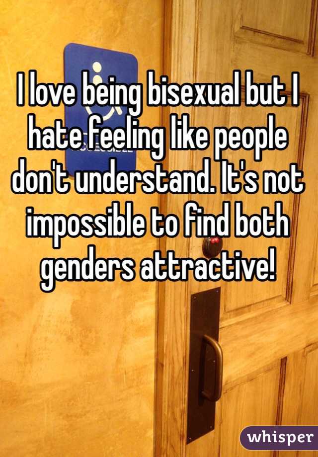 I love being bisexual but I hate feeling like people don't understand. It's not impossible to find both genders attractive! 