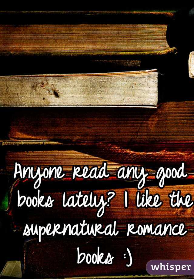 Anyone read any good books lately? I like the supernatural romance books :)