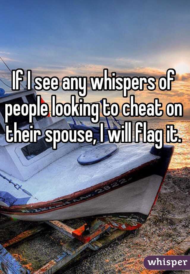 If I see any whispers of people looking to cheat on their spouse, I will flag it. 