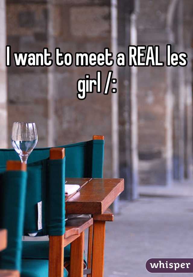 I want to meet a REAL les girl /: