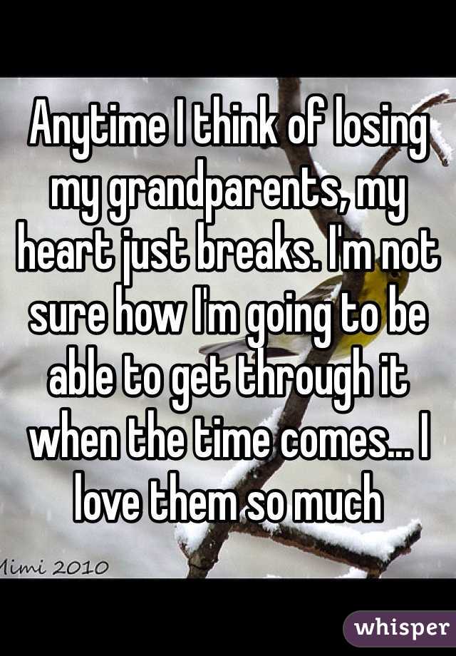 Anytime I think of losing my grandparents, my heart just breaks. I'm not sure how I'm going to be able to get through it when the time comes... I love them so much