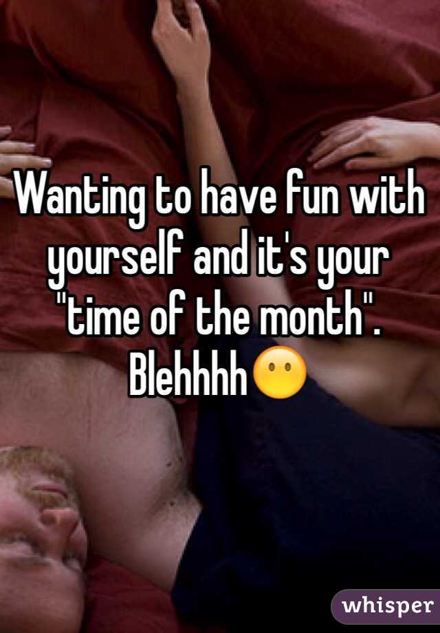 Wanting to have fun with yourself and it's your "time of the month". 
Blehhhh😶