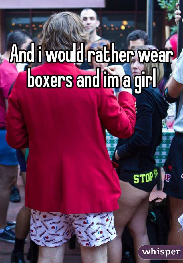 And i would rather wear boxers and im a girl