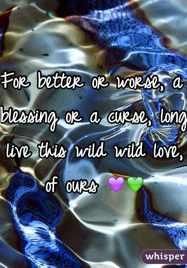 For better or worse, a blessing or a curse, long live this wild wild love, of ours 💜💚