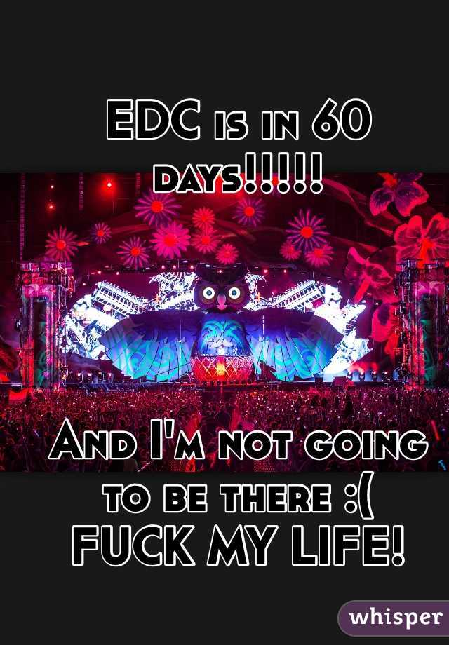 EDC is in 60 days!!!!!
 



And I'm not going to be there :(
FUCK MY LIFE!