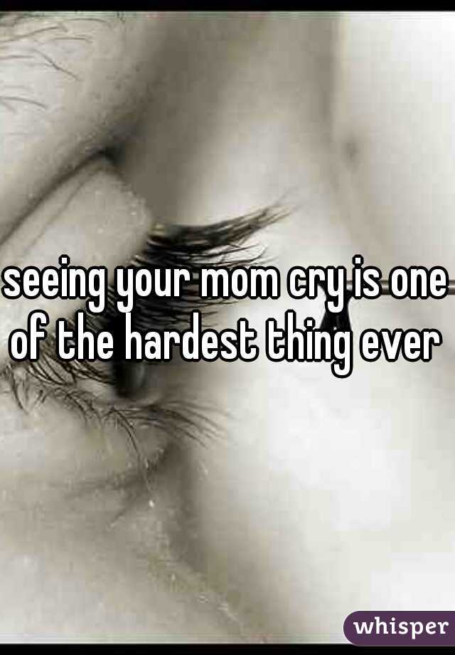 seeing your mom cry is one of the hardest thing ever 