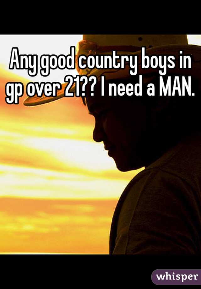 Any good country boys in gp over 21?? I need a MAN. 
