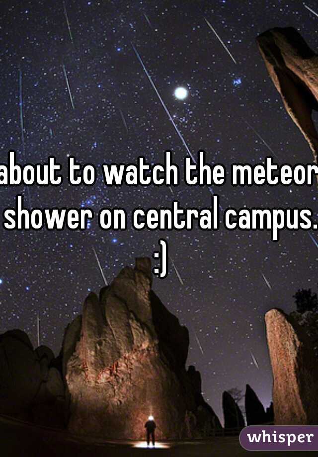 about to watch the meteor shower on central campus. :)