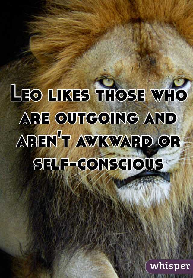 Leo likes those who are outgoing and aren't awkward or self-conscious