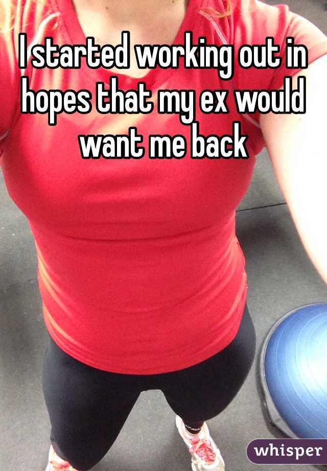 I started working out in hopes that my ex would want me back