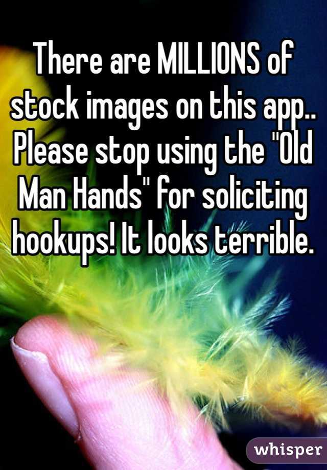 There are MILLIONS of stock images on this app.. Please stop using the "Old Man Hands" for soliciting hookups! It looks terrible. 