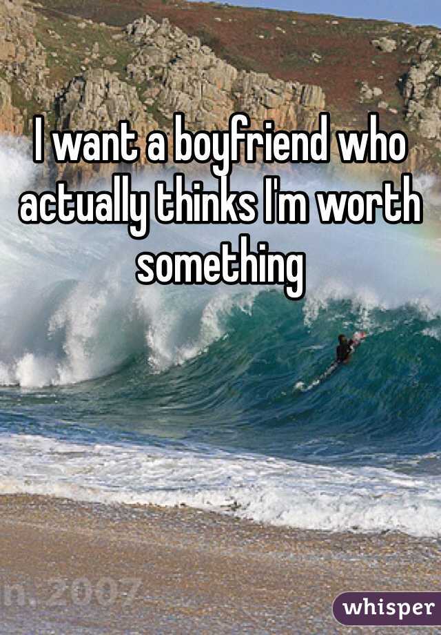 I want a boyfriend who actually thinks I'm worth something 