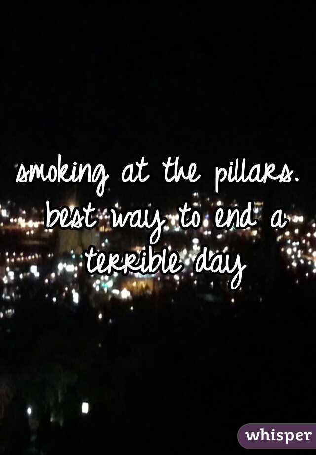 smoking at the pillars. best way to end a terrible day