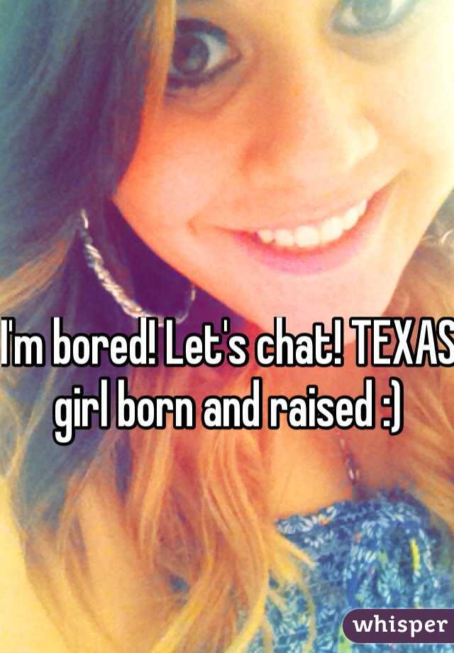 I'm bored! Let's chat! TEXAS girl born and raised :) 
