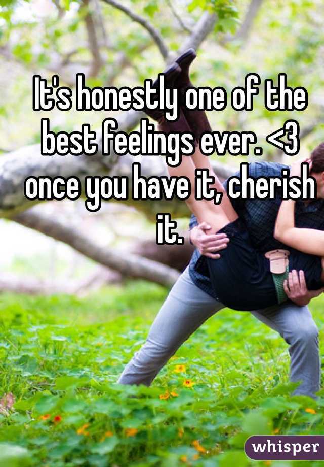 It's honestly one of the best feelings ever. <3 once you have it, cherish it. 