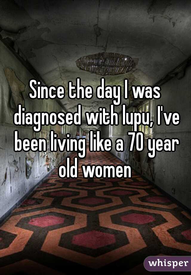 Since the day I was diagnosed with lupu, I've been living like a 70 year old women 