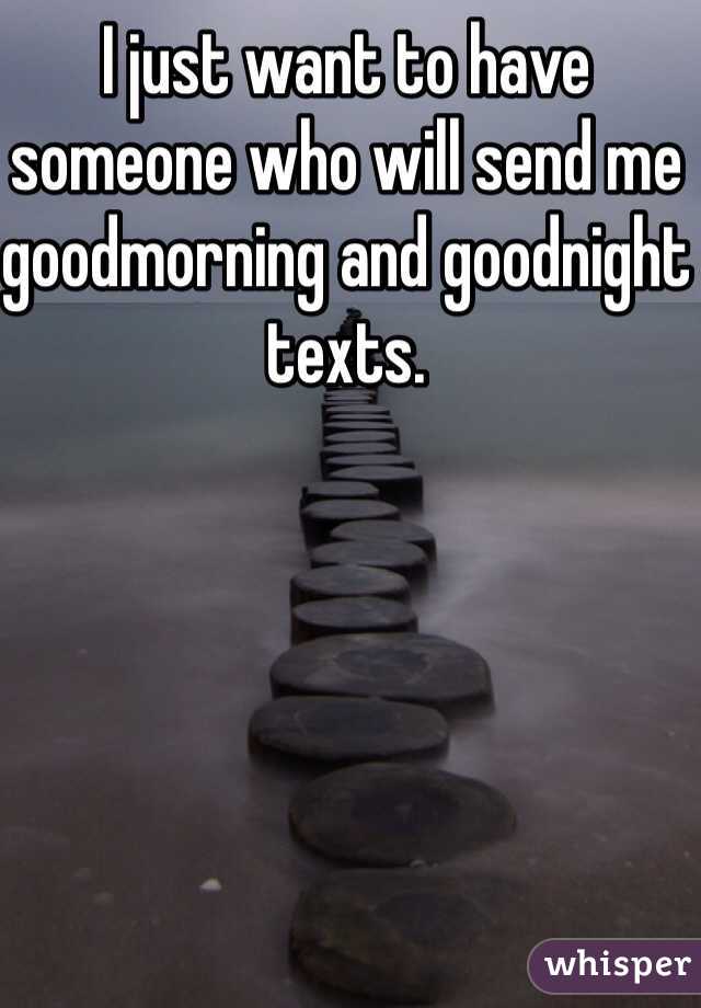 I just want to have someone who will send me goodmorning and goodnight texts. 