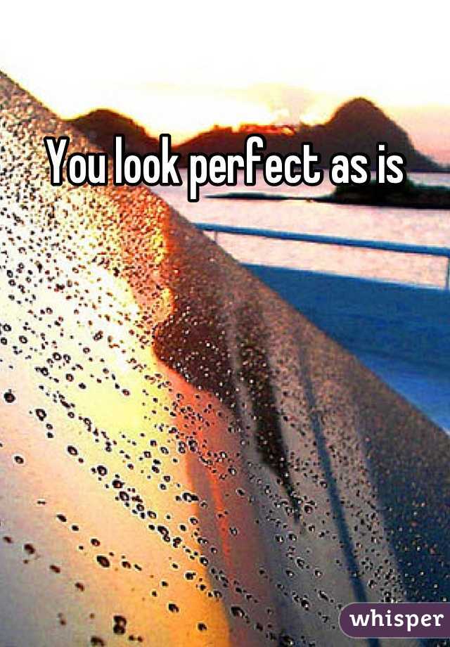 You look perfect as is