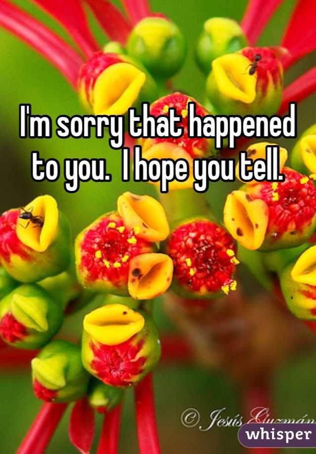 I'm sorry that happened to you.  I hope you tell. 