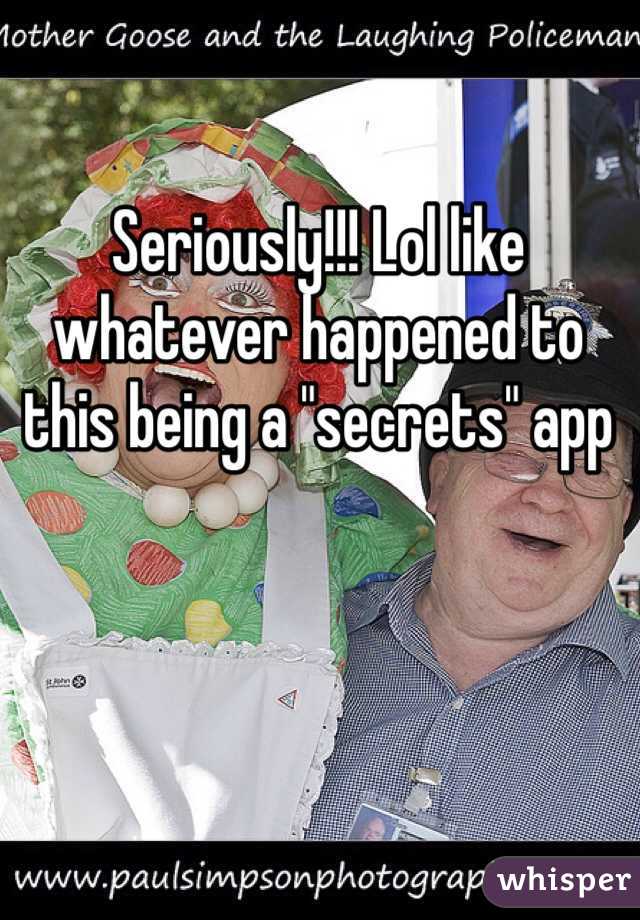 Seriously!!! Lol like whatever happened to this being a "secrets" app 